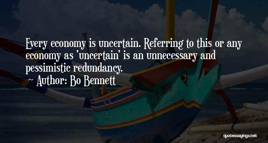 Bo Bennett Quotes: Every Economy Is Uncertain. Referring To This Or Any Economy As 'uncertain' Is An Unnecessary And Pessimistic Redundancy.
