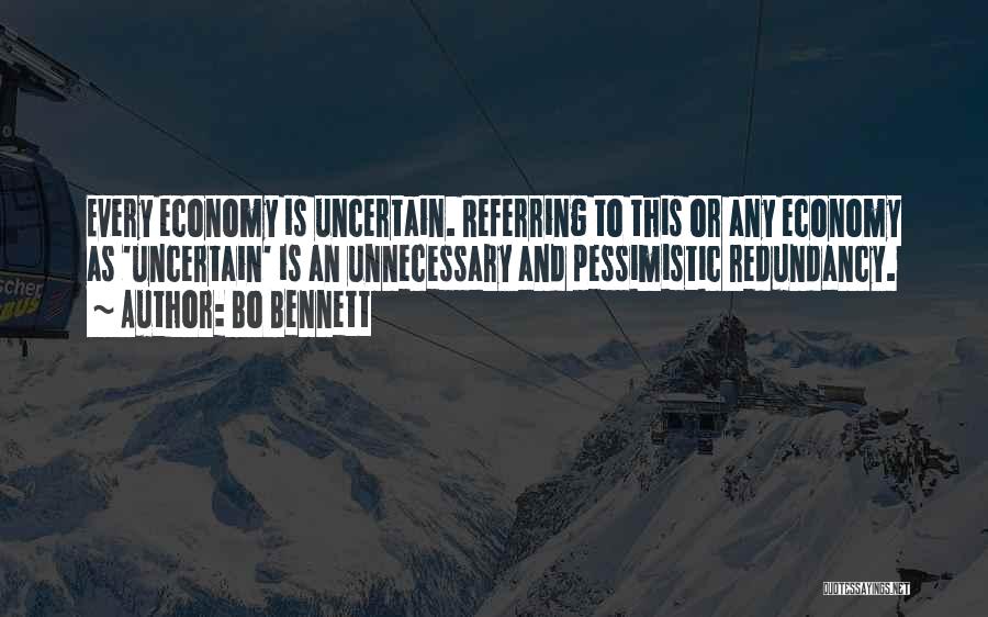 Bo Bennett Quotes: Every Economy Is Uncertain. Referring To This Or Any Economy As 'uncertain' Is An Unnecessary And Pessimistic Redundancy.