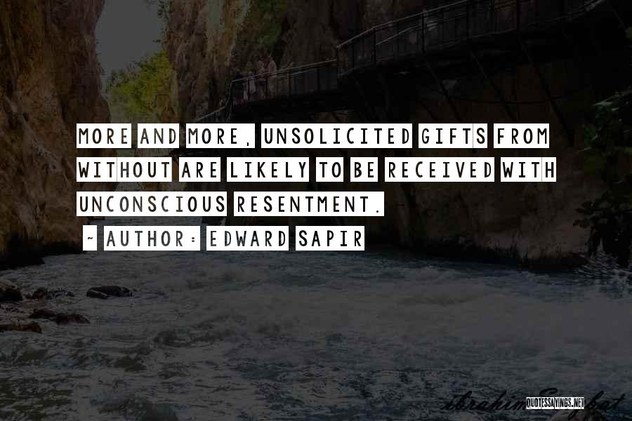 Edward Sapir Quotes: More And More, Unsolicited Gifts From Without Are Likely To Be Received With Unconscious Resentment.