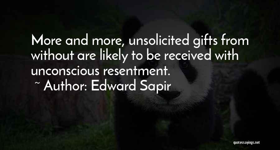 Edward Sapir Quotes: More And More, Unsolicited Gifts From Without Are Likely To Be Received With Unconscious Resentment.