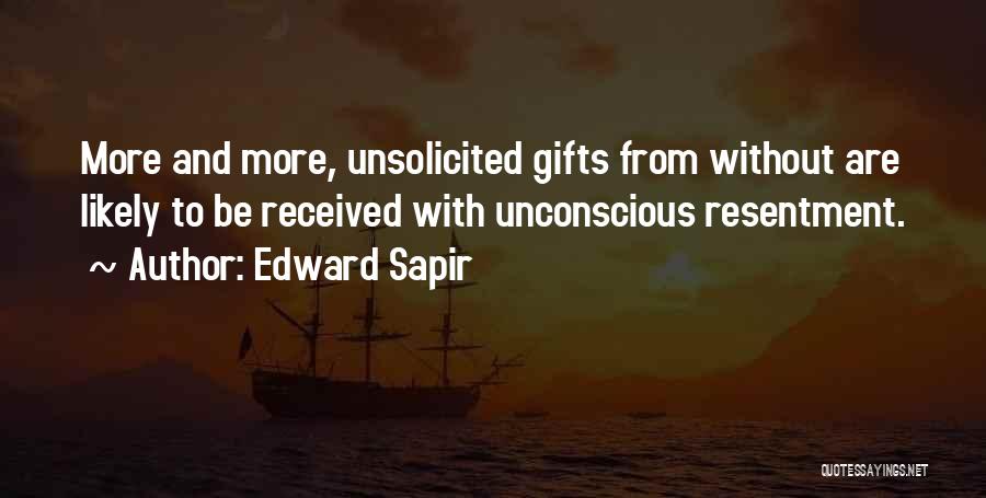 Edward Sapir Quotes: More And More, Unsolicited Gifts From Without Are Likely To Be Received With Unconscious Resentment.