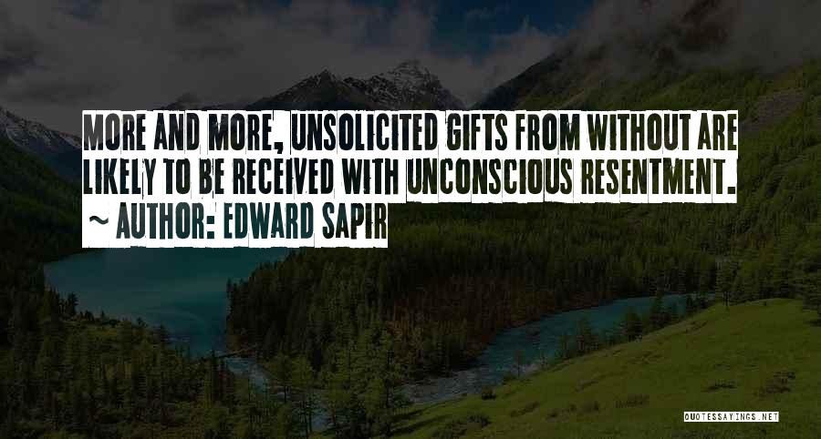 Edward Sapir Quotes: More And More, Unsolicited Gifts From Without Are Likely To Be Received With Unconscious Resentment.