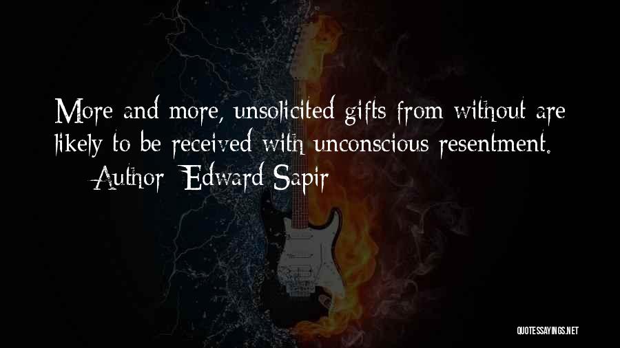 Edward Sapir Quotes: More And More, Unsolicited Gifts From Without Are Likely To Be Received With Unconscious Resentment.