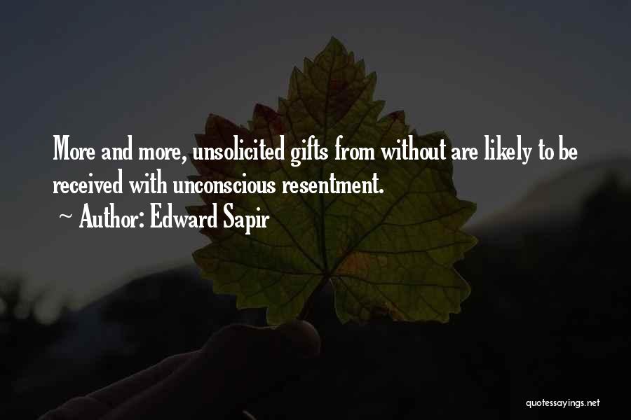 Edward Sapir Quotes: More And More, Unsolicited Gifts From Without Are Likely To Be Received With Unconscious Resentment.