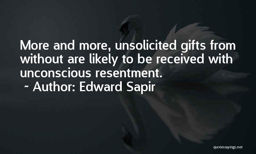 Edward Sapir Quotes: More And More, Unsolicited Gifts From Without Are Likely To Be Received With Unconscious Resentment.