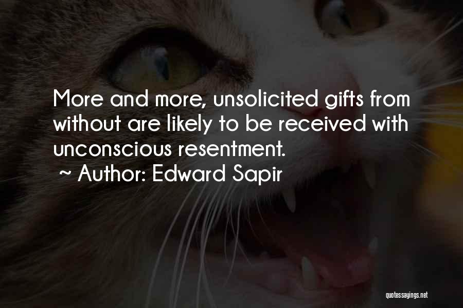 Edward Sapir Quotes: More And More, Unsolicited Gifts From Without Are Likely To Be Received With Unconscious Resentment.