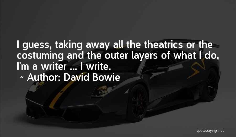 David Bowie Quotes: I Guess, Taking Away All The Theatrics Or The Costuming And The Outer Layers Of What I Do, I'm A