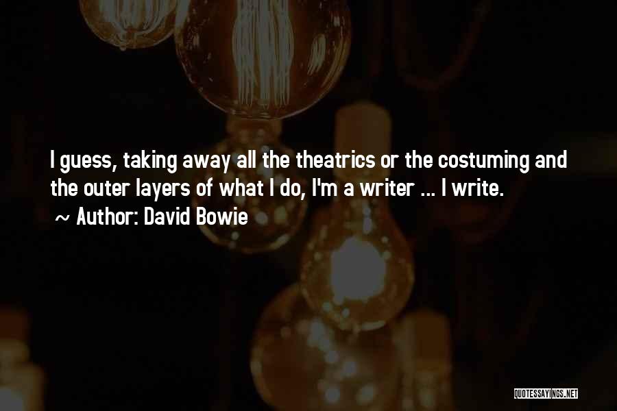 David Bowie Quotes: I Guess, Taking Away All The Theatrics Or The Costuming And The Outer Layers Of What I Do, I'm A