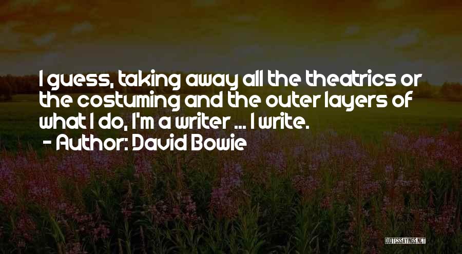 David Bowie Quotes: I Guess, Taking Away All The Theatrics Or The Costuming And The Outer Layers Of What I Do, I'm A