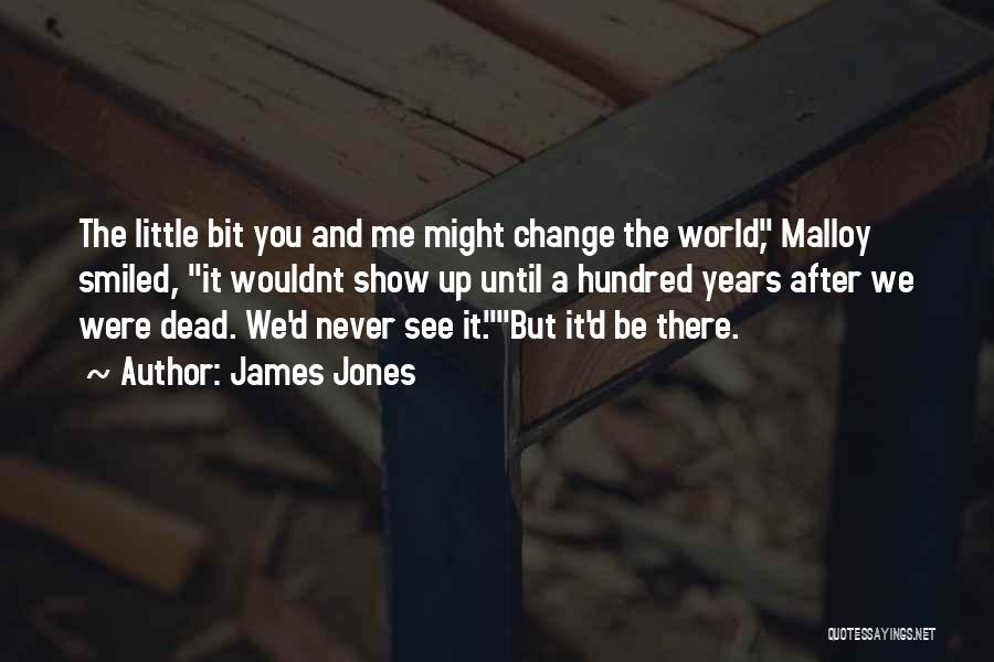 James Jones Quotes: The Little Bit You And Me Might Change The World, Malloy Smiled, It Wouldnt Show Up Until A Hundred Years