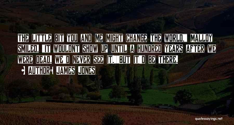 James Jones Quotes: The Little Bit You And Me Might Change The World, Malloy Smiled, It Wouldnt Show Up Until A Hundred Years