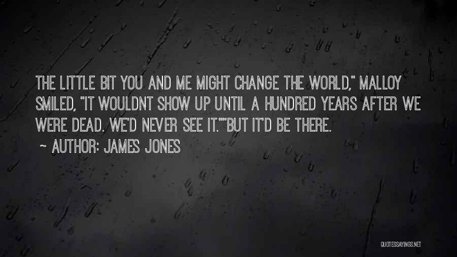 James Jones Quotes: The Little Bit You And Me Might Change The World, Malloy Smiled, It Wouldnt Show Up Until A Hundred Years