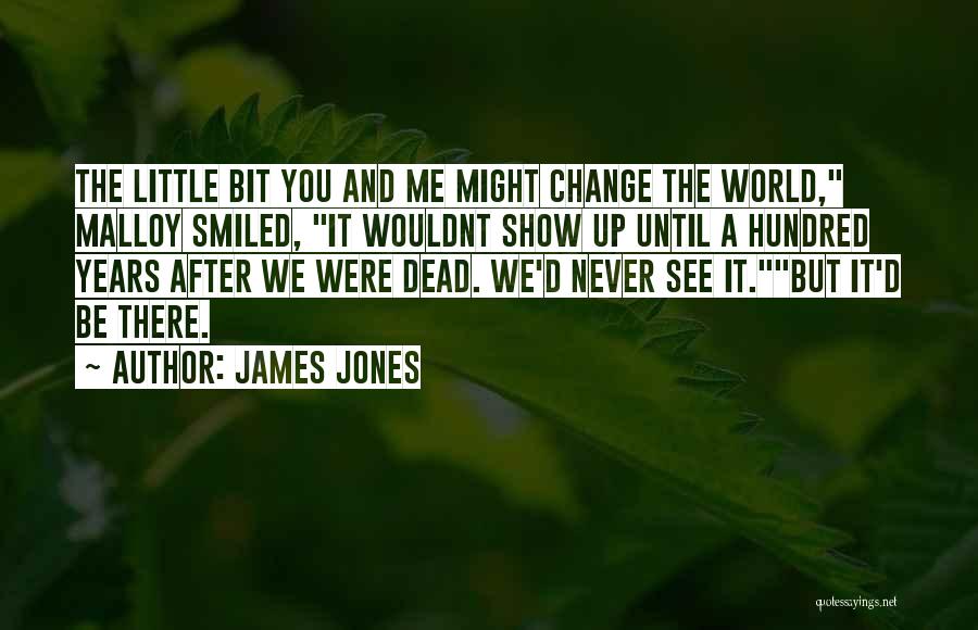 James Jones Quotes: The Little Bit You And Me Might Change The World, Malloy Smiled, It Wouldnt Show Up Until A Hundred Years