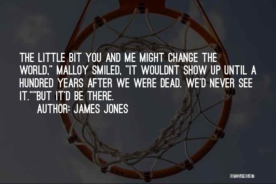 James Jones Quotes: The Little Bit You And Me Might Change The World, Malloy Smiled, It Wouldnt Show Up Until A Hundred Years