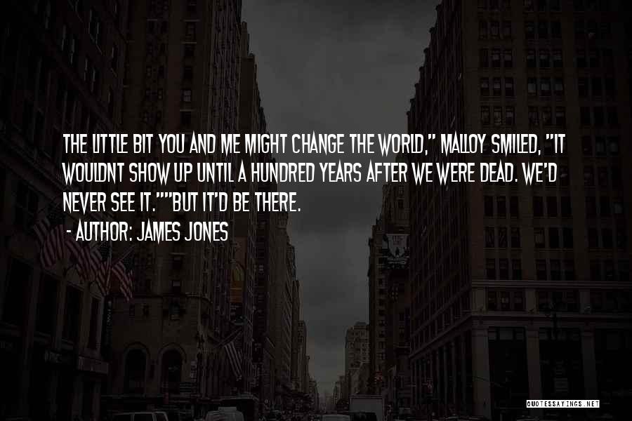 James Jones Quotes: The Little Bit You And Me Might Change The World, Malloy Smiled, It Wouldnt Show Up Until A Hundred Years