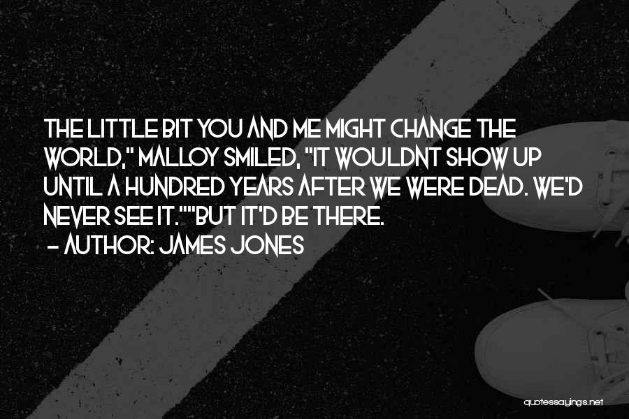 James Jones Quotes: The Little Bit You And Me Might Change The World, Malloy Smiled, It Wouldnt Show Up Until A Hundred Years