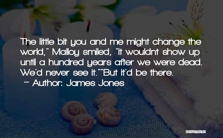 James Jones Quotes: The Little Bit You And Me Might Change The World, Malloy Smiled, It Wouldnt Show Up Until A Hundred Years