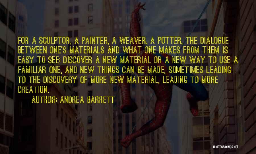 Andrea Barrett Quotes: For A Sculptor, A Painter, A Weaver, A Potter, The Dialogue Between One's Materials And What One Makes From Them