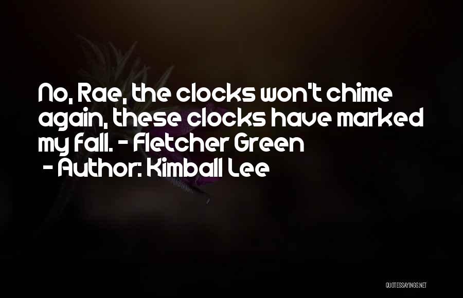 Kimball Lee Quotes: No, Rae, The Clocks Won't Chime Again, These Clocks Have Marked My Fall. - Fletcher Green