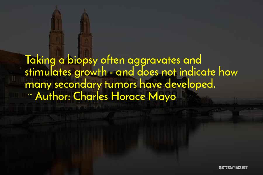 Charles Horace Mayo Quotes: Taking A Biopsy Often Aggravates And Stimulates Growth - And Does Not Indicate How Many Secondary Tumors Have Developed.