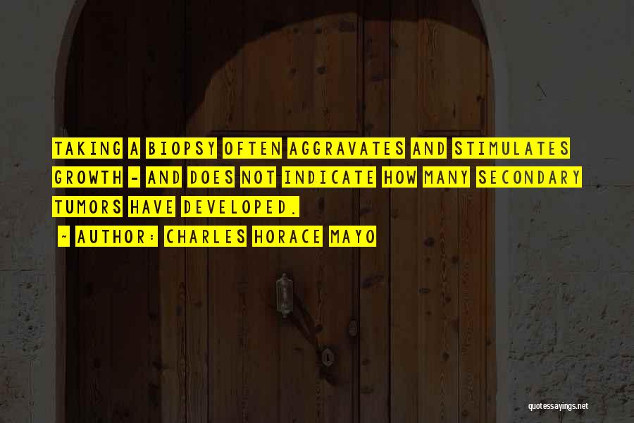 Charles Horace Mayo Quotes: Taking A Biopsy Often Aggravates And Stimulates Growth - And Does Not Indicate How Many Secondary Tumors Have Developed.