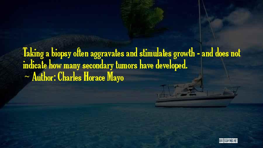 Charles Horace Mayo Quotes: Taking A Biopsy Often Aggravates And Stimulates Growth - And Does Not Indicate How Many Secondary Tumors Have Developed.