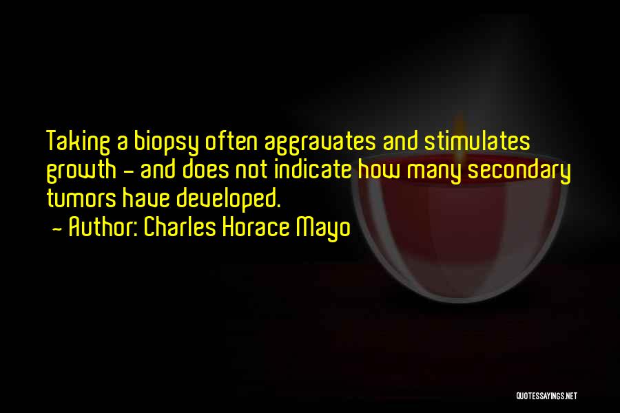 Charles Horace Mayo Quotes: Taking A Biopsy Often Aggravates And Stimulates Growth - And Does Not Indicate How Many Secondary Tumors Have Developed.