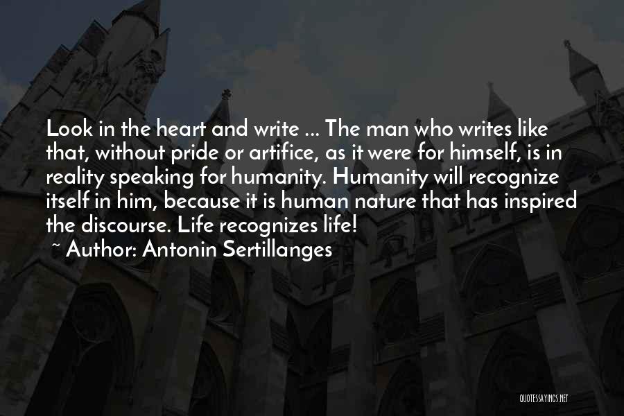 Antonin Sertillanges Quotes: Look In The Heart And Write ... The Man Who Writes Like That, Without Pride Or Artifice, As It Were