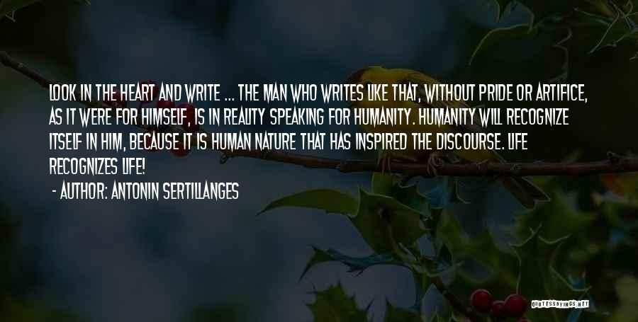 Antonin Sertillanges Quotes: Look In The Heart And Write ... The Man Who Writes Like That, Without Pride Or Artifice, As It Were