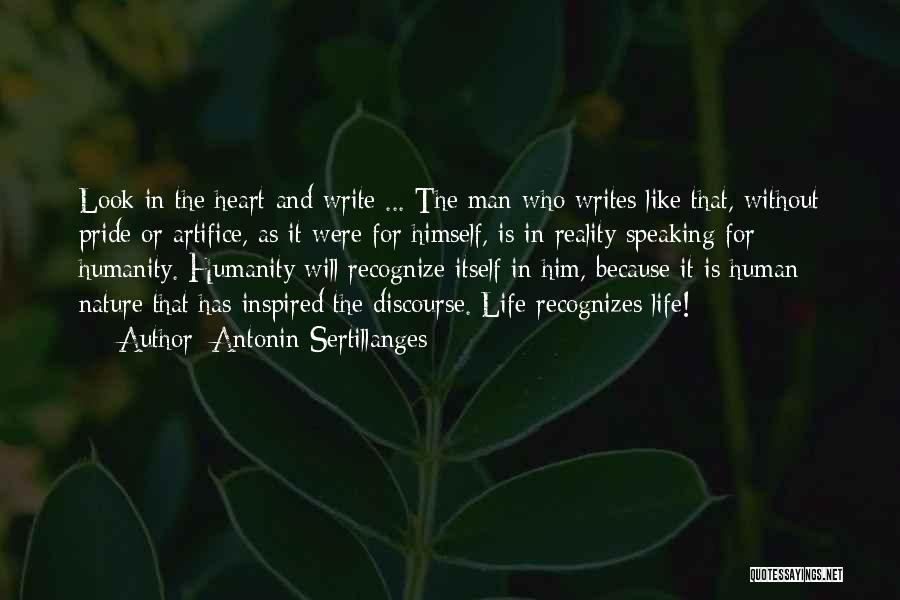 Antonin Sertillanges Quotes: Look In The Heart And Write ... The Man Who Writes Like That, Without Pride Or Artifice, As It Were