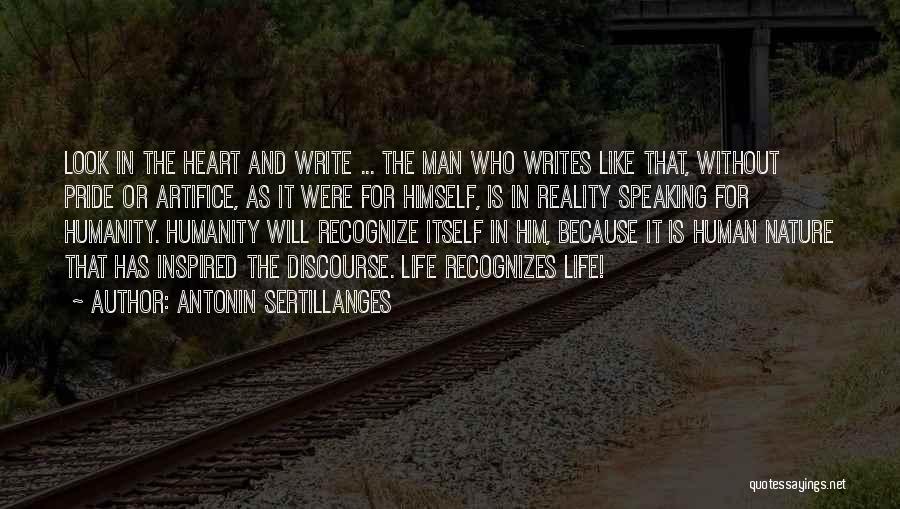 Antonin Sertillanges Quotes: Look In The Heart And Write ... The Man Who Writes Like That, Without Pride Or Artifice, As It Were