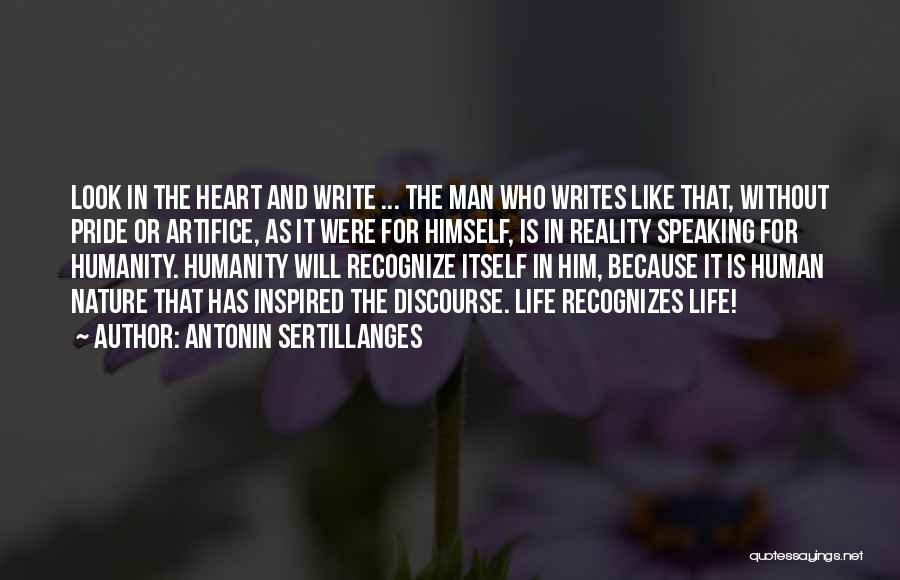 Antonin Sertillanges Quotes: Look In The Heart And Write ... The Man Who Writes Like That, Without Pride Or Artifice, As It Were