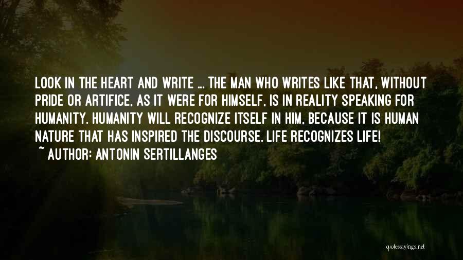 Antonin Sertillanges Quotes: Look In The Heart And Write ... The Man Who Writes Like That, Without Pride Or Artifice, As It Were