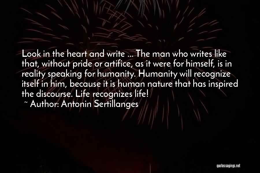 Antonin Sertillanges Quotes: Look In The Heart And Write ... The Man Who Writes Like That, Without Pride Or Artifice, As It Were