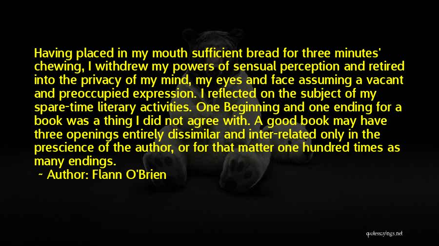 Flann O'Brien Quotes: Having Placed In My Mouth Sufficient Bread For Three Minutes' Chewing, I Withdrew My Powers Of Sensual Perception And Retired