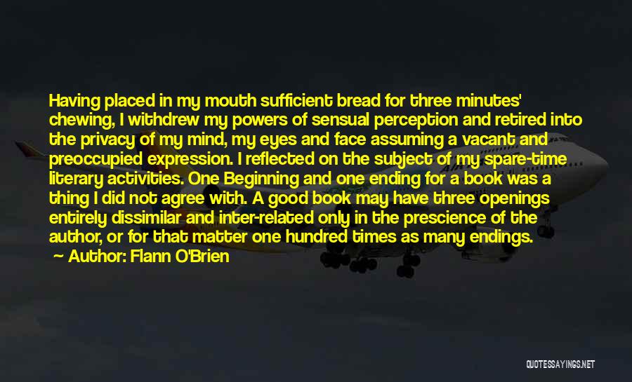 Flann O'Brien Quotes: Having Placed In My Mouth Sufficient Bread For Three Minutes' Chewing, I Withdrew My Powers Of Sensual Perception And Retired