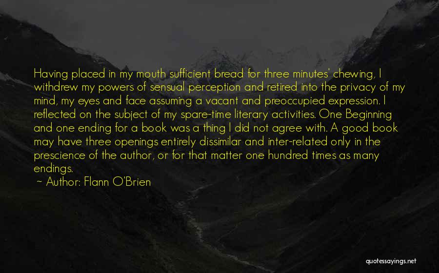 Flann O'Brien Quotes: Having Placed In My Mouth Sufficient Bread For Three Minutes' Chewing, I Withdrew My Powers Of Sensual Perception And Retired