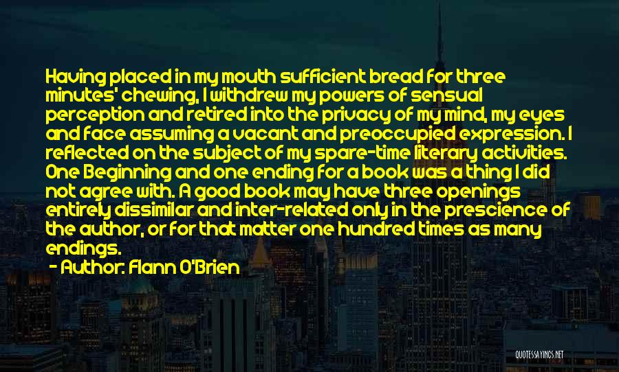 Flann O'Brien Quotes: Having Placed In My Mouth Sufficient Bread For Three Minutes' Chewing, I Withdrew My Powers Of Sensual Perception And Retired