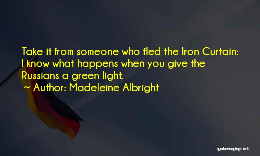 Madeleine Albright Quotes: Take It From Someone Who Fled The Iron Curtain: I Know What Happens When You Give The Russians A Green