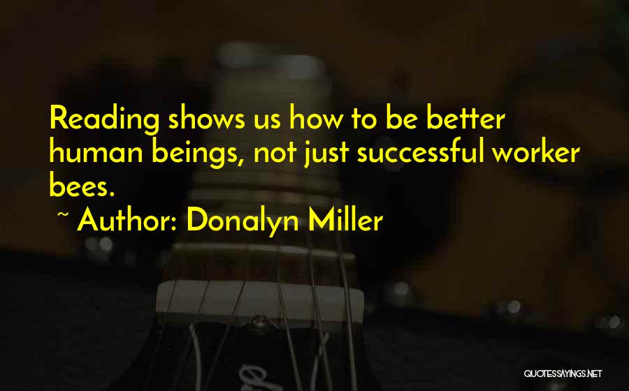 Donalyn Miller Quotes: Reading Shows Us How To Be Better Human Beings, Not Just Successful Worker Bees.