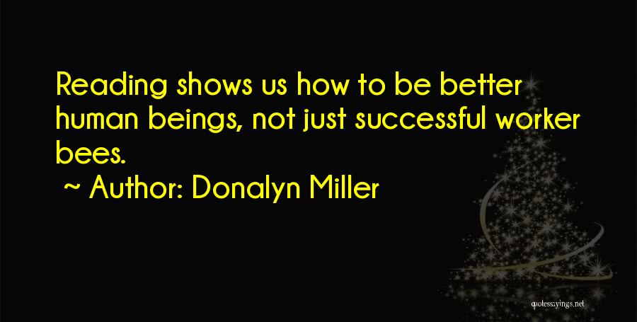 Donalyn Miller Quotes: Reading Shows Us How To Be Better Human Beings, Not Just Successful Worker Bees.