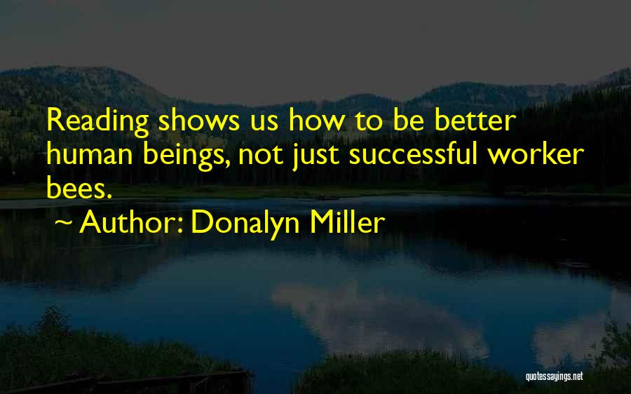 Donalyn Miller Quotes: Reading Shows Us How To Be Better Human Beings, Not Just Successful Worker Bees.