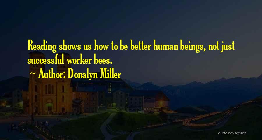 Donalyn Miller Quotes: Reading Shows Us How To Be Better Human Beings, Not Just Successful Worker Bees.