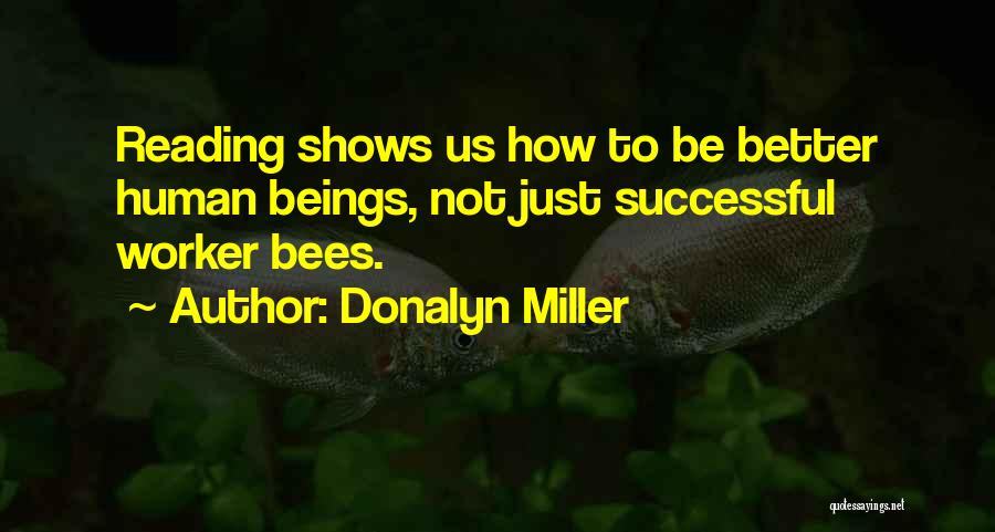 Donalyn Miller Quotes: Reading Shows Us How To Be Better Human Beings, Not Just Successful Worker Bees.