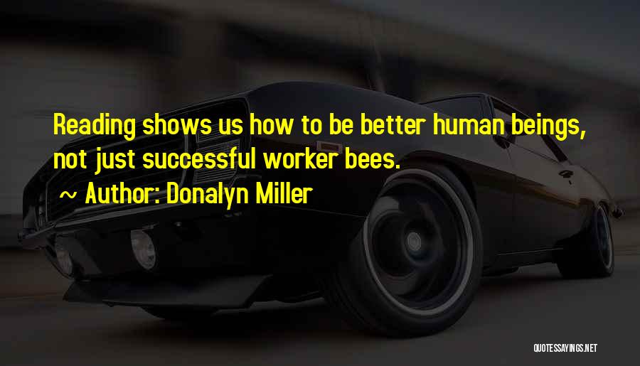 Donalyn Miller Quotes: Reading Shows Us How To Be Better Human Beings, Not Just Successful Worker Bees.