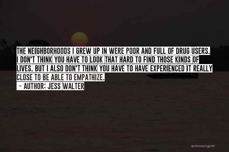 Jess Walter Quotes: The Neighborhoods I Grew Up In Were Poor And Full Of Drug Users. I Don't Think You Have To Look