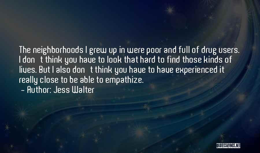 Jess Walter Quotes: The Neighborhoods I Grew Up In Were Poor And Full Of Drug Users. I Don't Think You Have To Look