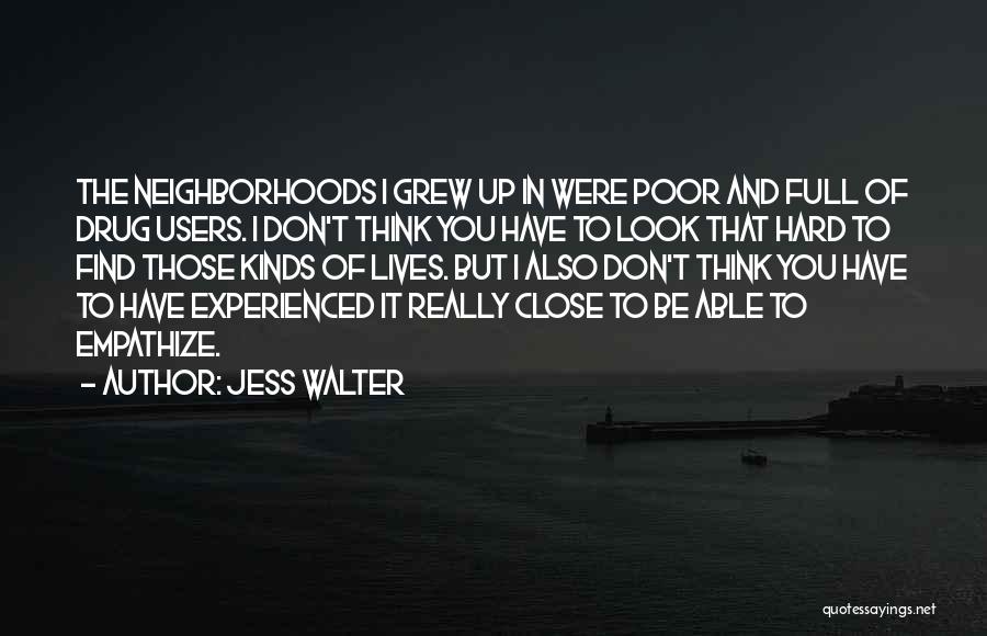 Jess Walter Quotes: The Neighborhoods I Grew Up In Were Poor And Full Of Drug Users. I Don't Think You Have To Look