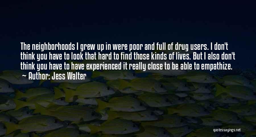 Jess Walter Quotes: The Neighborhoods I Grew Up In Were Poor And Full Of Drug Users. I Don't Think You Have To Look