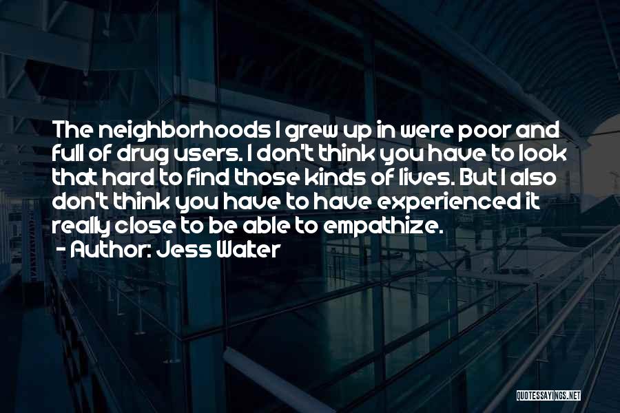Jess Walter Quotes: The Neighborhoods I Grew Up In Were Poor And Full Of Drug Users. I Don't Think You Have To Look